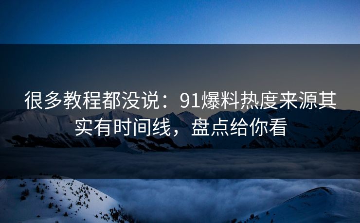 很多教程都没说:91爆料热度来源其实有时间线,盘点给你看 很多教程都没说:91爆料热度来源其实有时间线,盘点给你看
