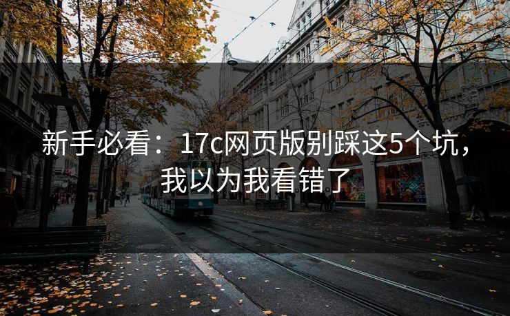 新手必看：17c网页版别踩这5个坑，我以为我看错了