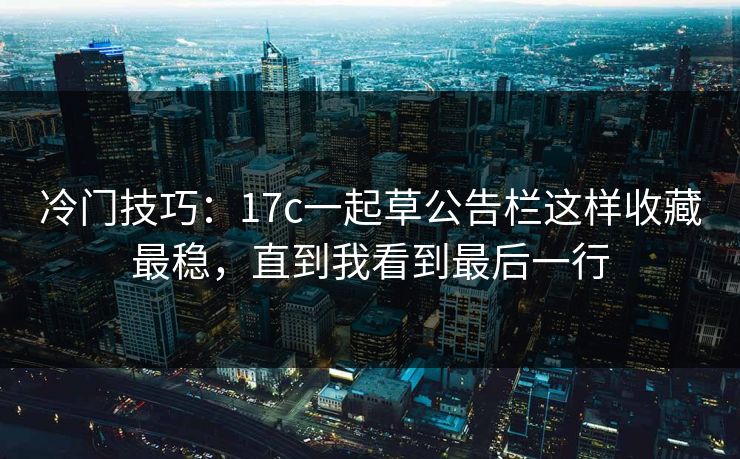 冷门技巧：17c一起草公告栏这样收藏最稳，直到我看到最后一行