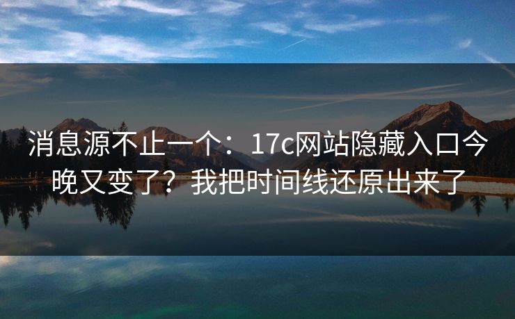 消息源不止一个：17c网站隐藏入口今晚又变了？我把时间线还原出来了