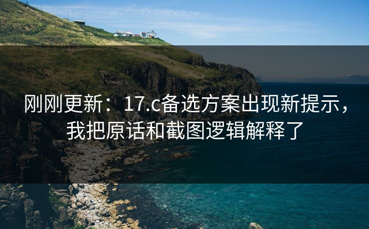刚刚更新：17.c备选方案出现新提示，我把原话和截图逻辑解释了