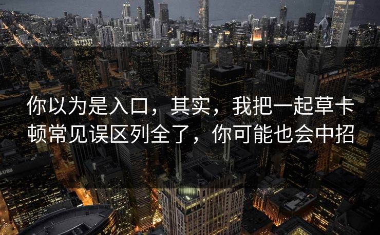 你以为是入口，其实，我把一起草卡顿常见误区列全了，你可能也会中招
