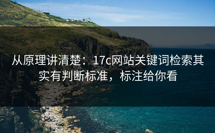 从原理讲清楚:17c网站关键词检索其实有判断标准,标注给你看 从原理讲清楚:17c网站关键词检索其实有判断标准,标注给你看