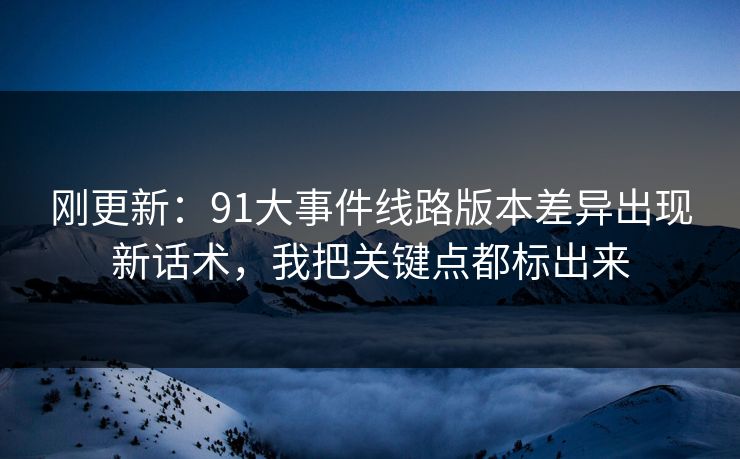 刚更新：91大事件线路版本差异出现新话术，我把关键点都标出来