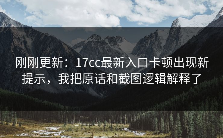 刚刚更新:17cc最新入口卡顿出现新提示,我把原话和截图逻辑解释了 刚刚更新:17cc最新入口卡顿出现新提示,我把原话和截图逻辑解释了