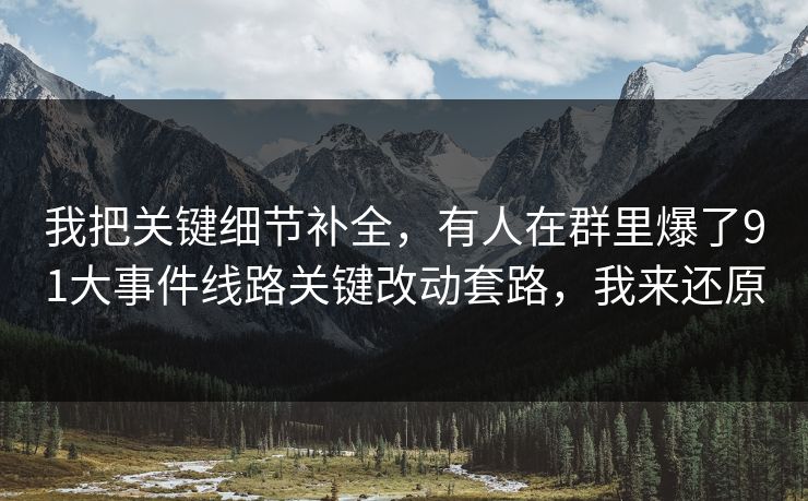我把关键细节补全,有人在群里爆了91大事件线路关键改动套路,我来还原 我把关键细节补全,有人在群里爆了91大事件线路关键改动套路,我来还原