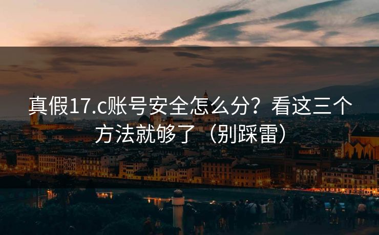 真假17.c账号安全怎么分？看这三个方法就够了（别踩雷）