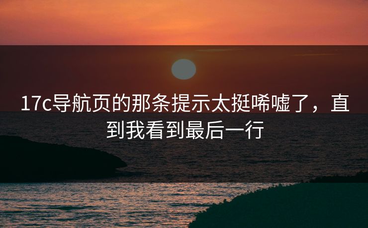 17c导航页的那条提示太挺唏嘘了，直到我看到最后一行