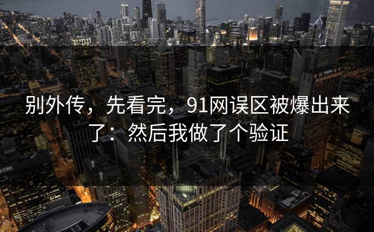 别外传，先看完，91网误区被爆出来了：然后我做了个验证