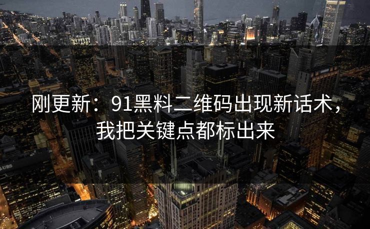 刚更新：91黑料二维码出现新话术，我把关键点都标出来