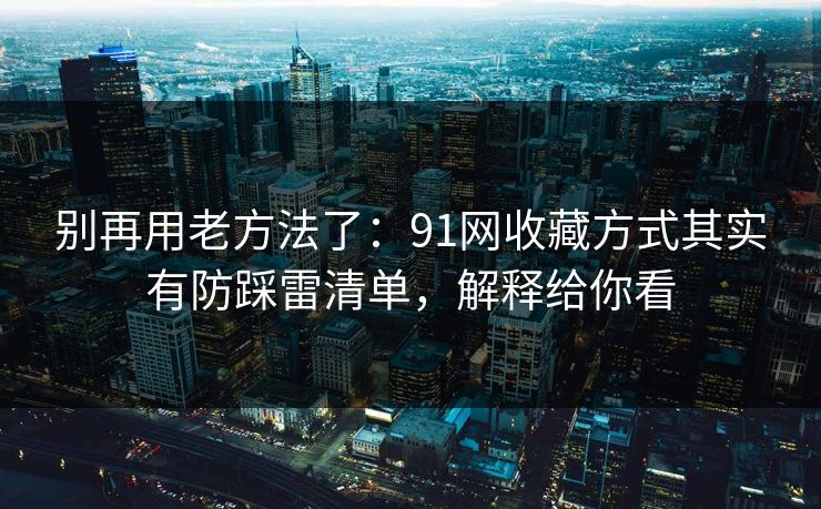 别再用老方法了：91网收藏方式其实有防踩雷清单，解释给你看