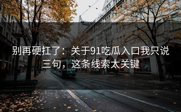 别再硬扛了：关于91吃瓜入口我只说三句，这条线索太关键
