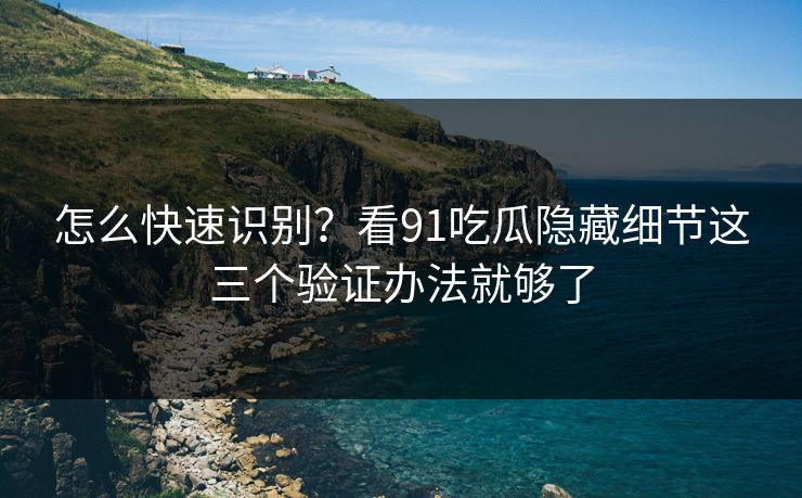 怎么快速识别?看91吃瓜隐藏细节这三个验证办法就够了 怎么快速识别?看91吃瓜隐藏细节这三个验证办法就够了
