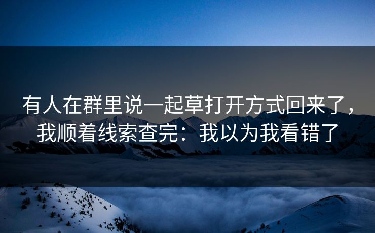 有人在群里说一起草打开方式回来了，我顺着线索查完：我以为我看错了